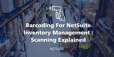 NetSuite Barcode Scanning Breakdown - What You Need to Know featured Image