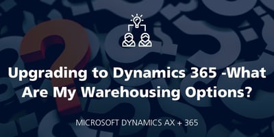 Upgrading to Dynamics 365 ... What Are My Warehousing Options? featured Image