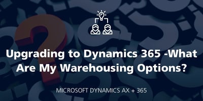 Upgrading to Dynamics 365 ... What Are My Warehousing Options? featured Image